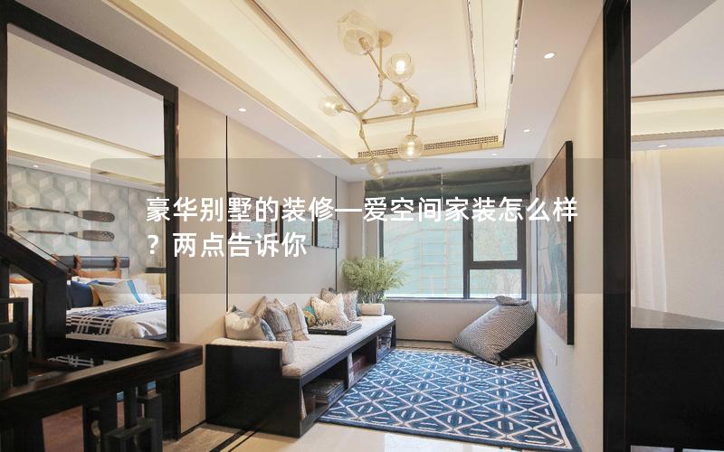 豪華別墅的裝修—愛空間家裝怎么樣？兩點告訴你