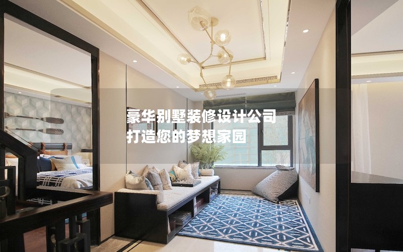 豪華別墅裝修設計公司 打造您的夢想家園 豪華別墅裝修設計公司 打造您的夢想家園